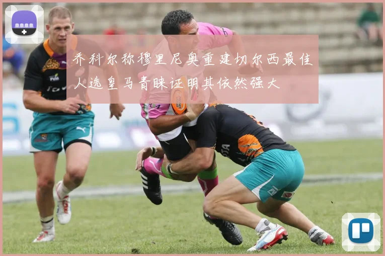 乔科尔称穆里尼奥重建切尔西最佳人选皇马青睐证明其依然强大