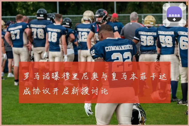 罗马诺曝穆里尼奥与皇马本菲卡达成协议开启新援讨论