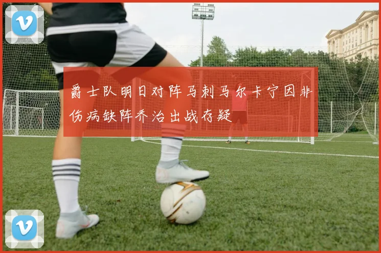 爵士队明日对阵马刺马尔卡宁因非伤病缺阵乔治出战存疑