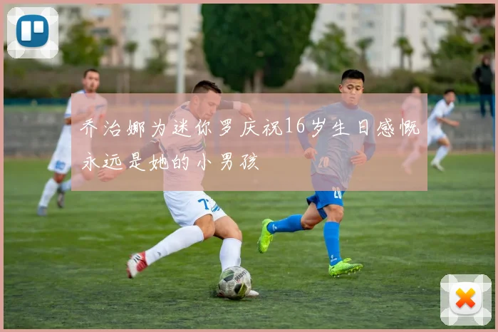 乔治娜为迷你罗庆祝16岁生日感慨永远是她的小男孩