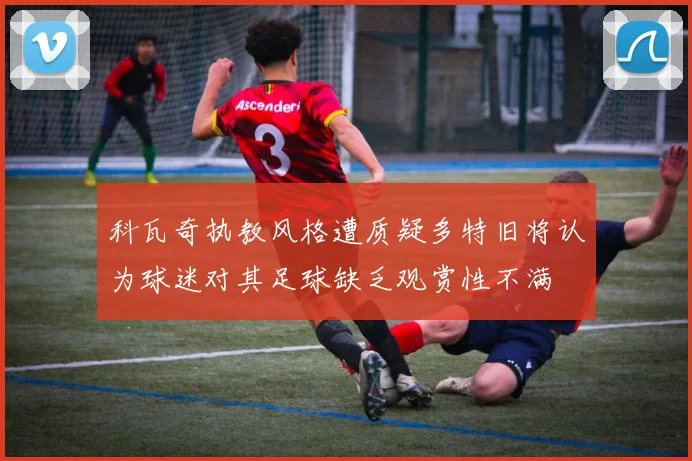 科瓦奇执教风格遭质疑多特旧将认为球迷对其足球缺乏观赏性不满