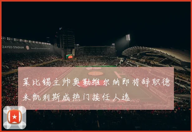 莱比锡主帅奥勒维尔纳即将辞职德米凯利斯成热门接任人选
