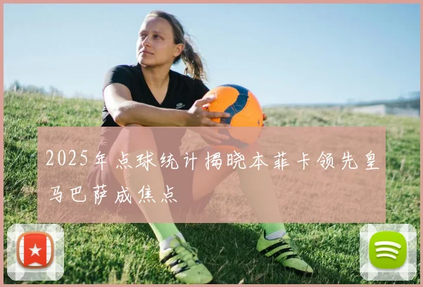 2025年点球统计揭晓本菲卡领先皇马巴萨成焦点