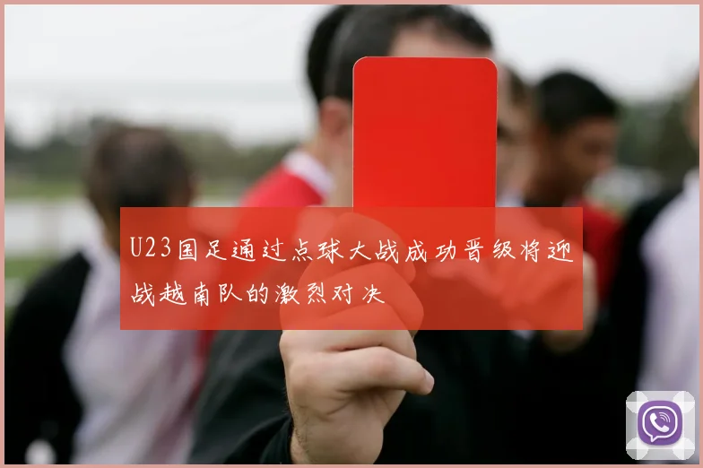 U23国足通过点球大战成功晋级将迎战越南队的激烈对决
