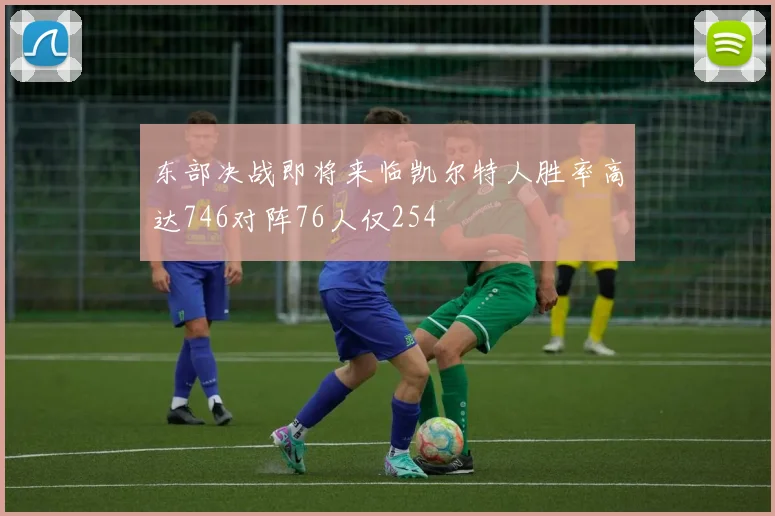 东部决战即将来临凯尔特人胜率高达746对阵76人仅254