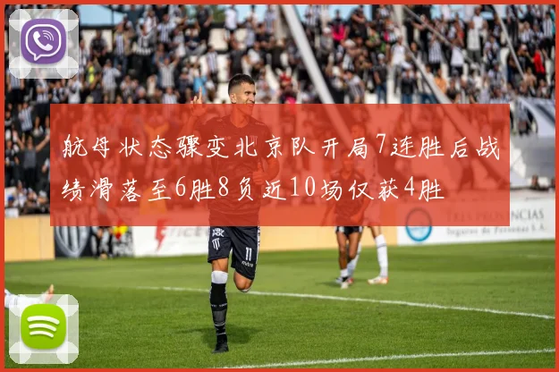 航母状态骤变北京队开局7连胜后战绩滑落至6胜8负近10场仅获4胜