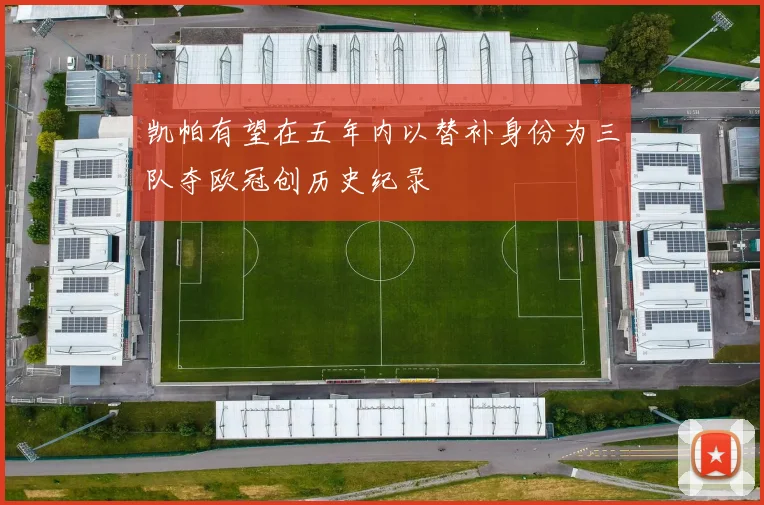 凯帕有望在五年内以替补身份为三队夺欧冠创历史纪录