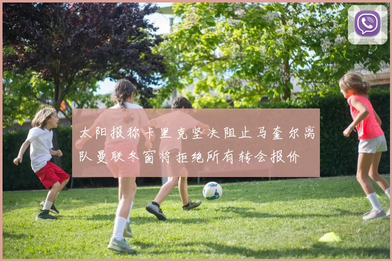 太阳报称卡里克坚决阻止马奎尔离队曼联冬窗将拒绝所有转会报价