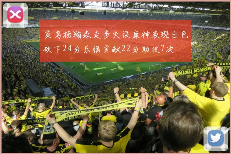 菜鸟杨瀚森走步失误康神表现出色砍下24分乐福贡献22分助攻7次