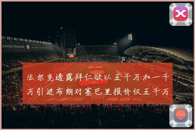 法尔克透露拜仁欲以五千万加一千万引进布朗对塞巴里报价仅五千万