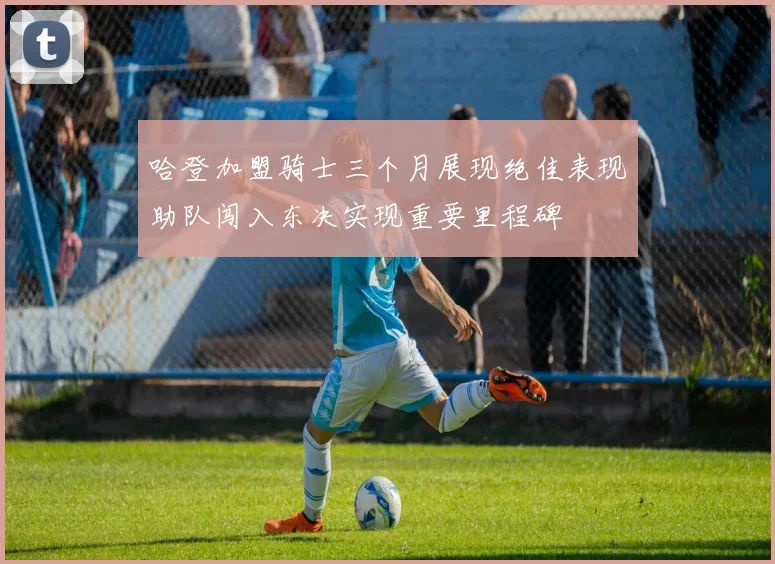哈登加盟骑士三个月展现绝佳表现助队闯入东决实现重要里程碑