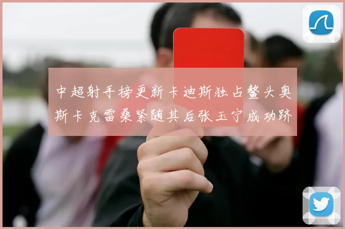 中超射手榜更新卡迪斯独占鳌头奥斯卡克雷桑紧随其后张玉宁成功跻身前十
