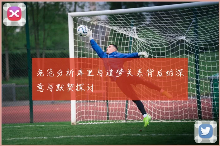 老范分析库里与追梦关系背后的深意与默契探讨