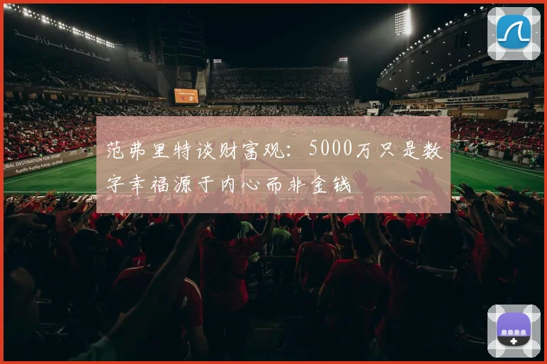范弗里特谈财富观：5000万只是数字幸福源于内心而非金钱