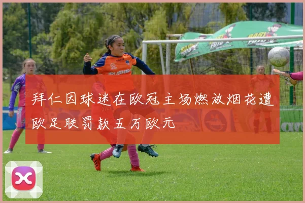 拜仁因球迷在欧冠主场燃放烟花遭欧足联罚款五万欧元